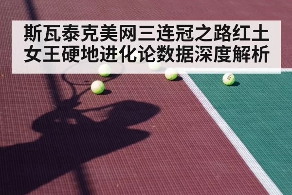 斯瓦泰克美网三连冠之路红土女王硬地进化论数据深度解析