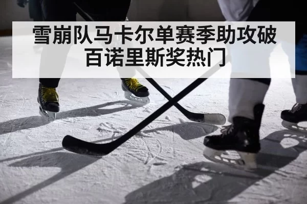 雪崩队马卡尔单赛季助攻破百诺里斯奖热门