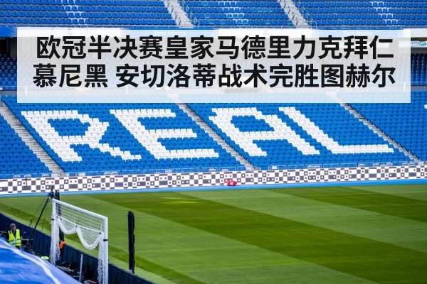 欧冠半决赛皇家马德里力克拜仁慕尼黑 安切洛蒂战术完胜图赫尔