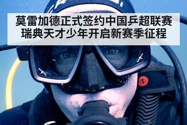 莫雷加德正式签约中国乒超联赛 瑞典天才少年开启新赛季征程