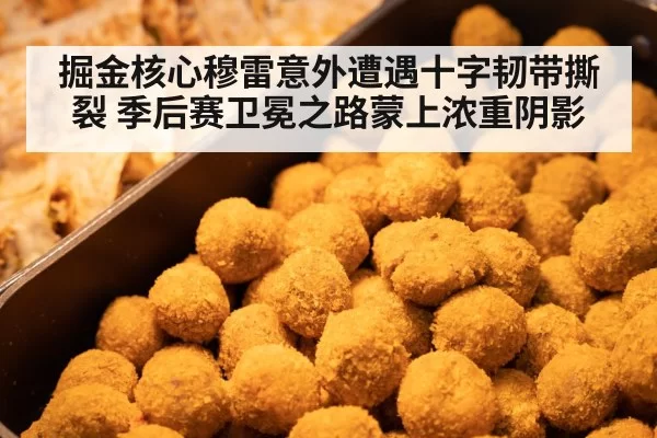 掘金核心穆雷意外遭遇十字韧带撕裂 季后赛卫冕之路蒙上浓重阴影