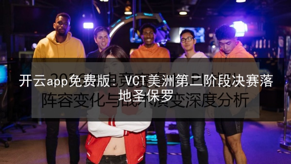 开云app免费版: VCT美洲第二阶段决赛落地圣保罗 开云app免费版: VCT美洲第二阶段决赛落地圣保罗