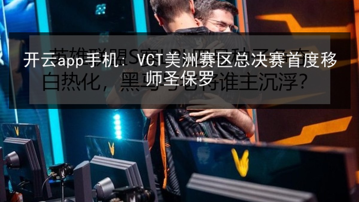 开云app手机: VCT美洲赛区总决赛首度移师圣保罗