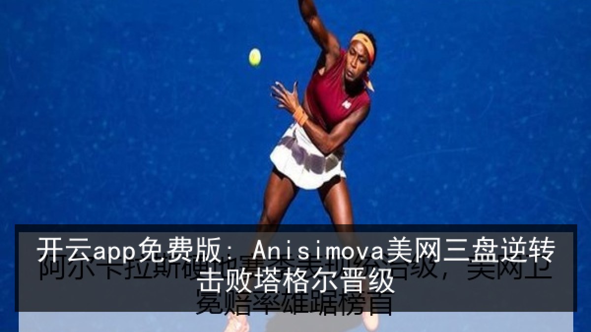 开云app免费版: Anisimova美网三盘逆转击败塔格尔晋级 开云app免费版: Anisimova美网三盘逆转击败塔格尔晋级