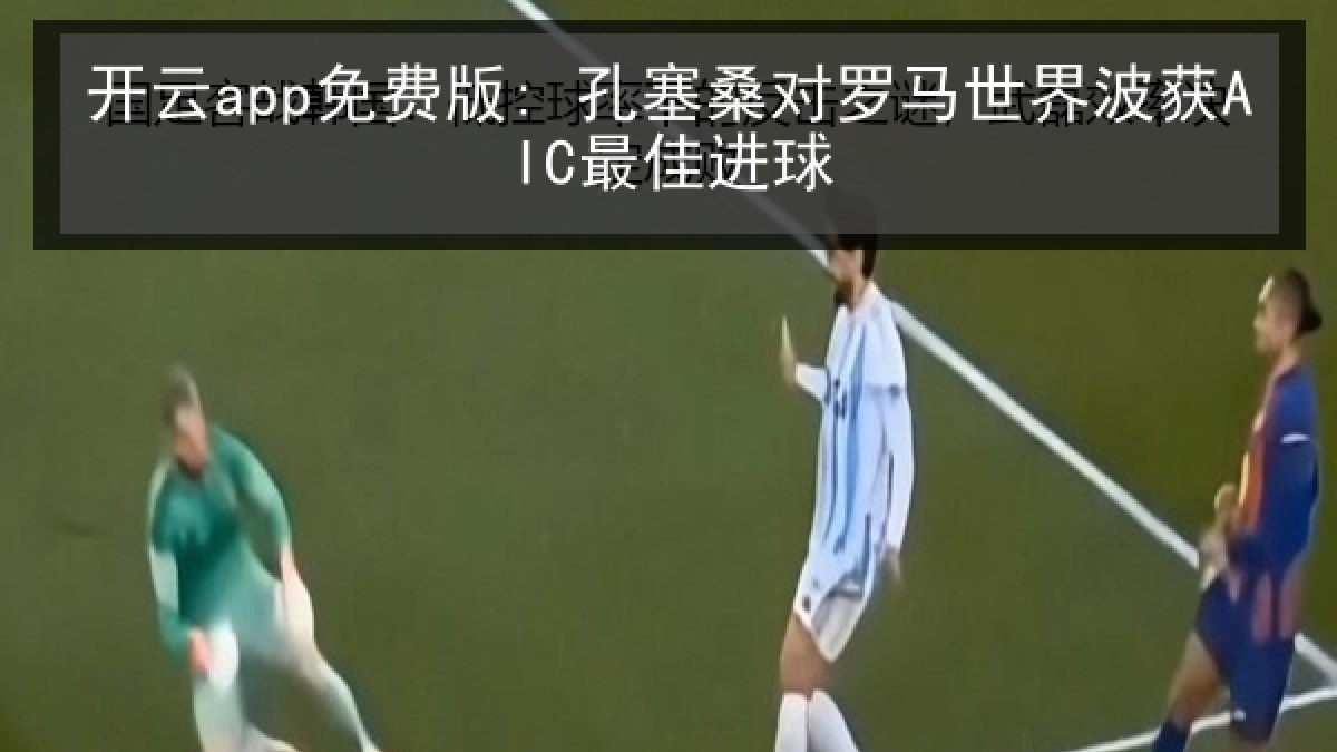 开云app免费版: 孔塞桑对罗马世界波获AIC最佳进球