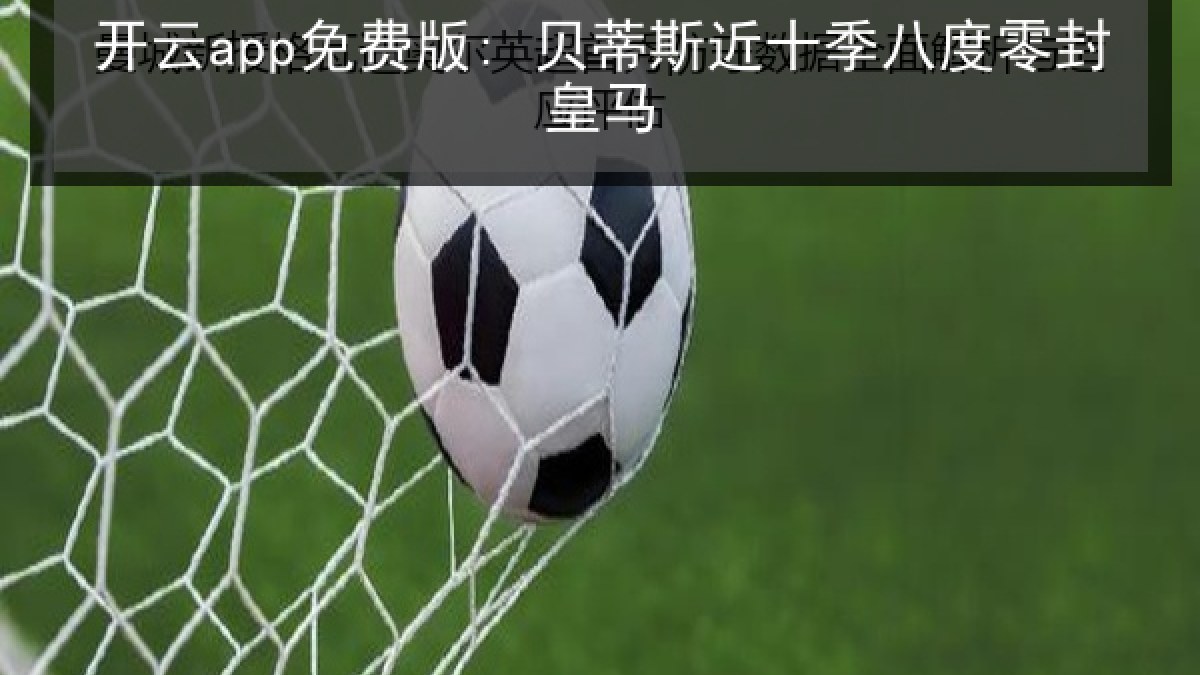 开云app免费版: 贝蒂斯近十季八度零封皇马 开云app免费版: 贝蒂斯近十季八度零封皇马