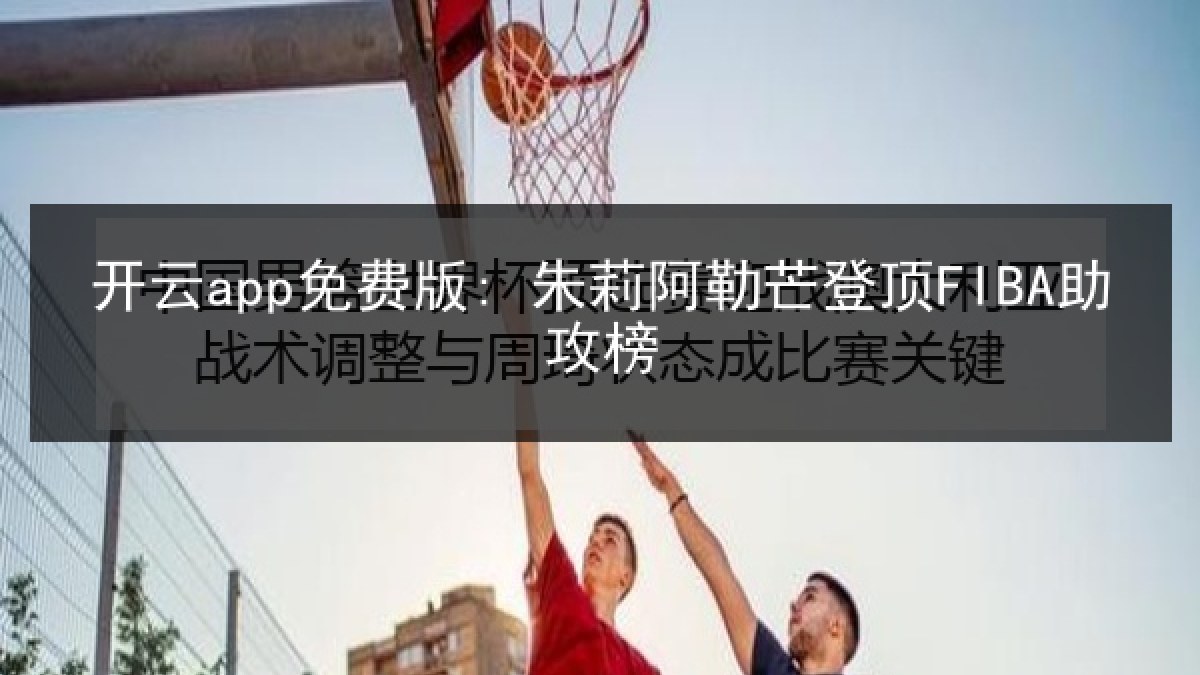 开云app免费版: 朱莉阿勒芒登顶FIBA助攻榜 开云app免费版: 朱莉阿勒芒登顶FIBA助攻榜