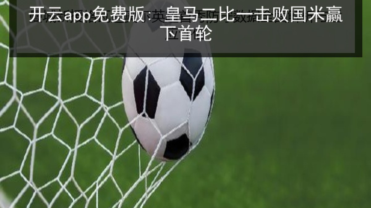 开云app免费版: 皇马二比一击败国米赢下首轮