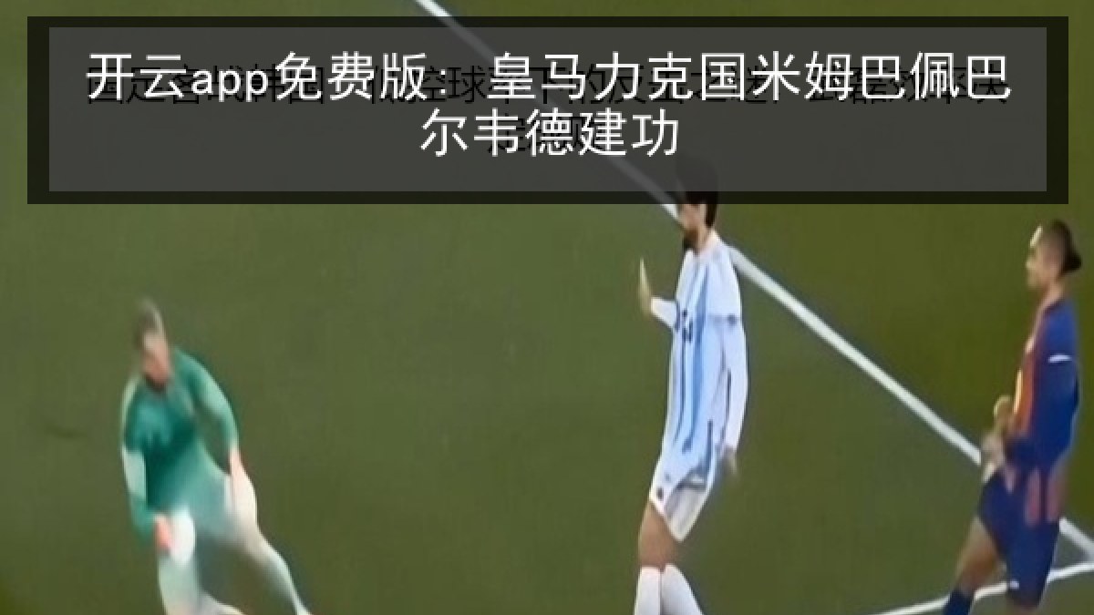 开云app免费版: 皇马力克国米姆巴佩巴尔韦德建功 开云app免费版: 皇马力克国米姆巴佩巴尔韦德建功