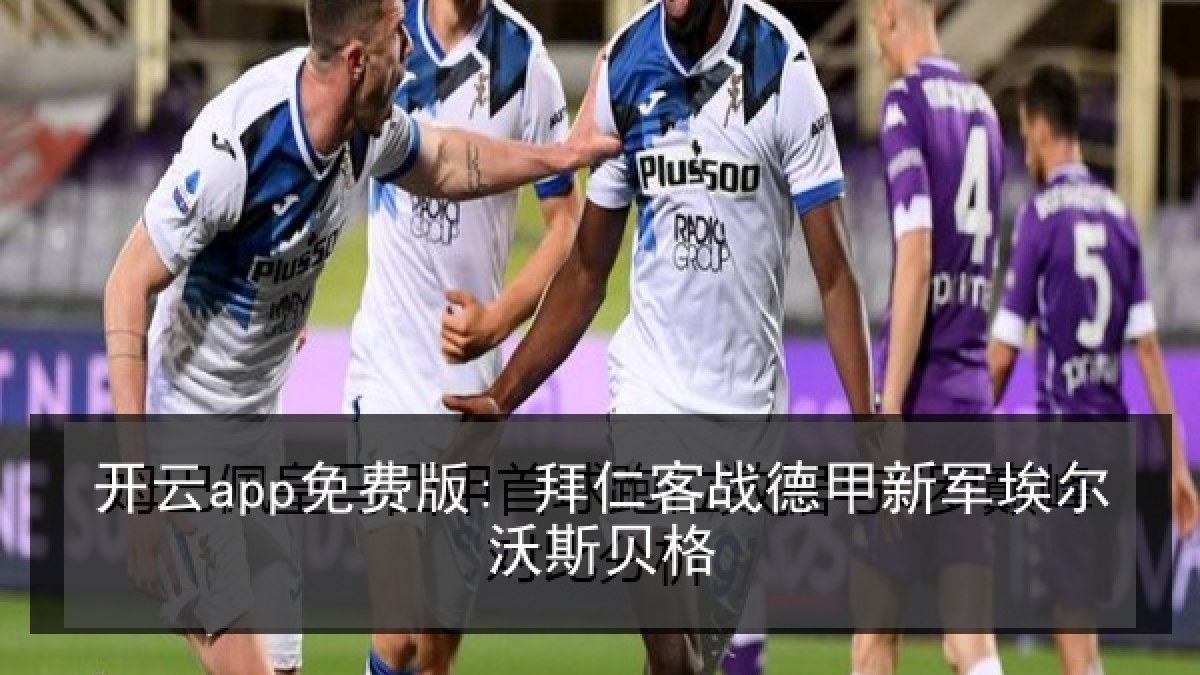开云app免费版: 拜仁客战德甲新军埃尔沃斯贝格 开云app免费版: 拜仁客战德甲新军埃尔沃斯贝格